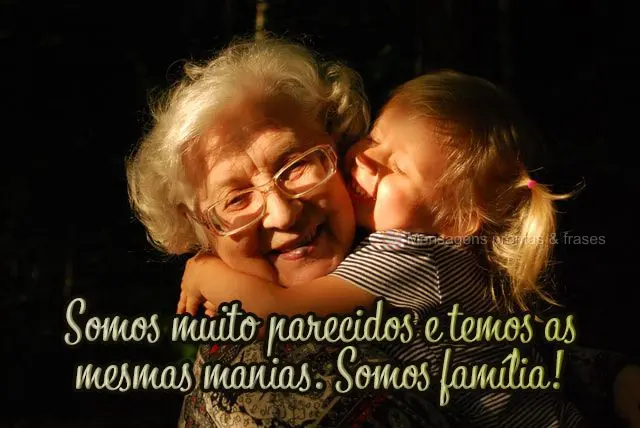 Somos muito parecidos e temos as mesmas manias. Somos família!
