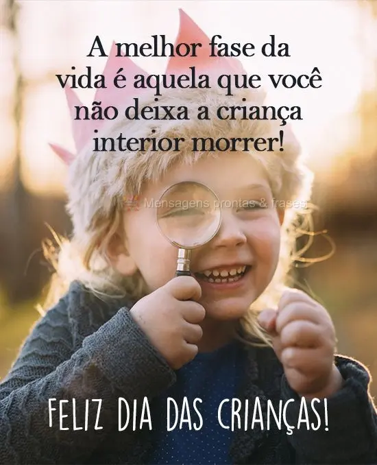 A melhor fase da vida é aquela que você não deixa a criança interior morrer! 
 Feliz dia das crianças!