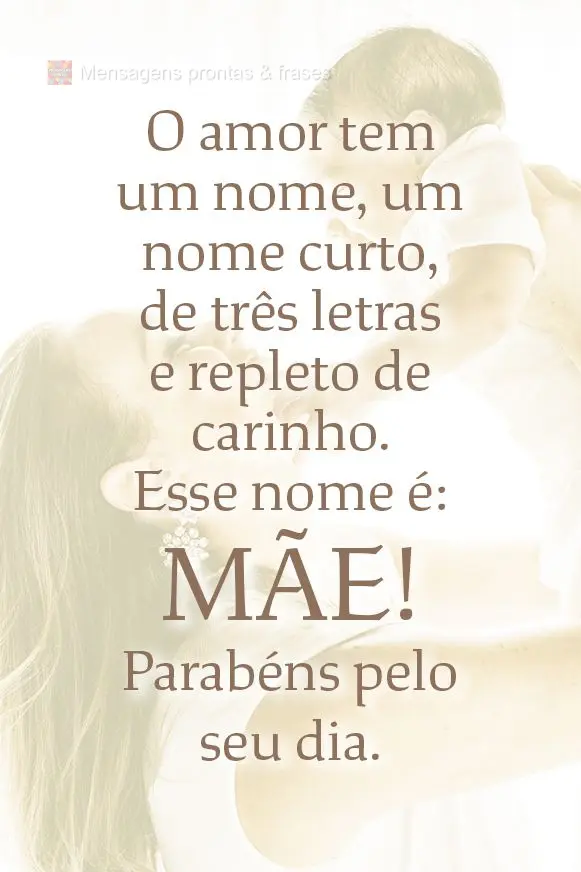 O amor tem um nome, um nome curto, de três letras e repleto de carinho. Esse nome é: mãe! Parabéns pelo seu dia.
