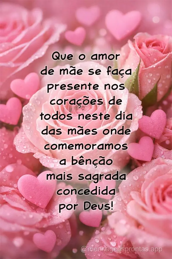 Que o amor de mãe se faça presente nos corações de todos neste dia que comemoramos a bênção mais sagrada concedida por Deus!