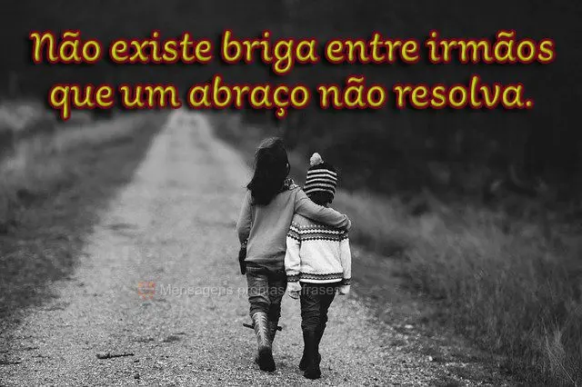 Não existe briga entre irmãos que um abraço não resolva.
