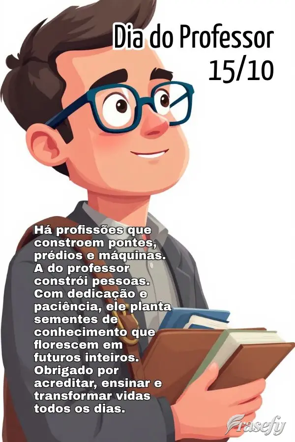 Há profissões que constroem pontes, prédios e máquinas. A do professor constrói pessoas. Com dedicação e paciência, ele planta sementes de conhec...