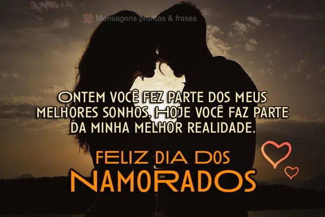 Ontem você fez parte dos meus melhores sonhos. Hoje você faz parte da minha melhor realidade.
 Feliz dia dos Namorados!