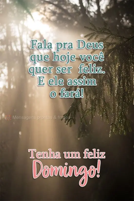 Fala pra Deus que hoje você quer ser  feliz. E ele assim o fará! 
  Tenha um feliz Domingo!