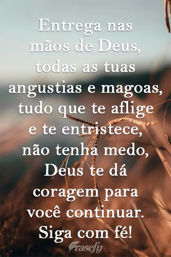 Entrega nas mãos de Deus todas as tuas angústias e mágoas, tudo que te aflige e te entristece. Não tenha medo, Deus te dá coragem para você continu...