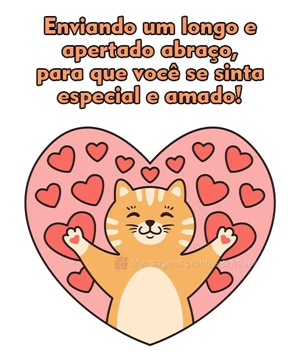 Enviando um longo e apertado abraço, para que você se sinta especial e amado!
