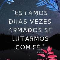"Estamos duas vezes armados se lutarmos com fé." Platão