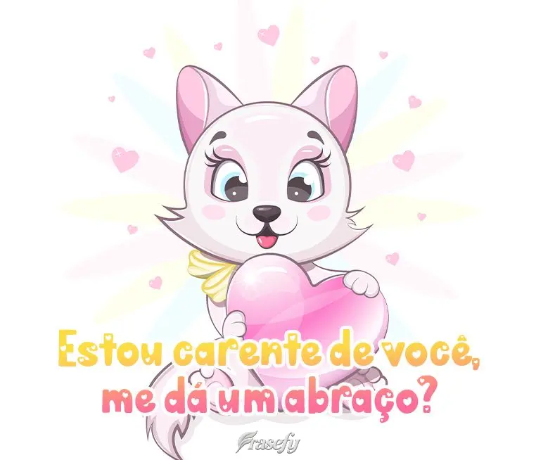 Estou carente de você, me dá um abraço?