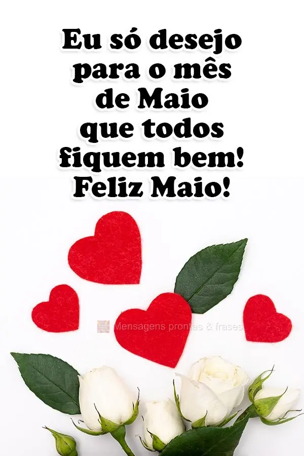 Eu só desejo para o mês de Maio que todos fiquem bem. 
 Feliz Maio!