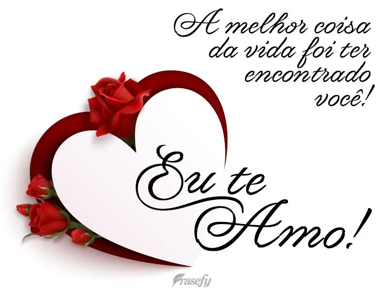 A melhor coisa da vida foi ter encontrado você! Eu te amo! 
