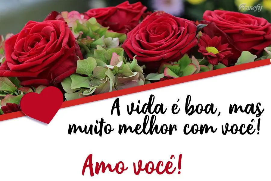 A vida é boa, mas muito melhor com você!  Amo você!
