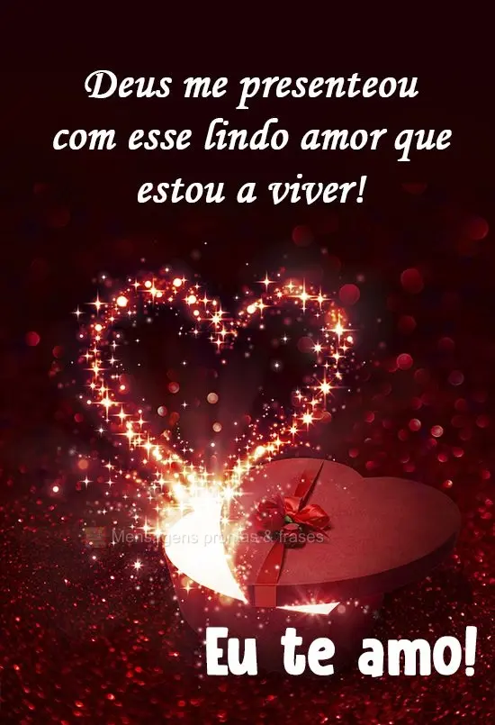 Deus me presenteou com esse lindo amor que estou a viver! 
  Eu te amo!