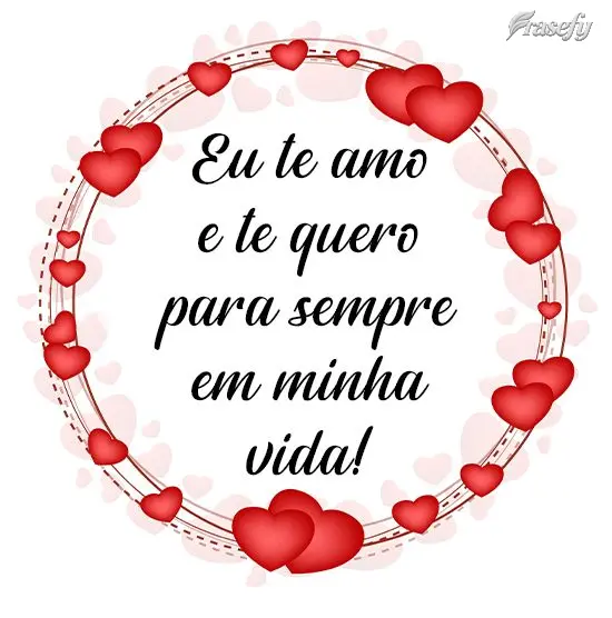 Eu te amo e te quero para sempre em minha vida!
