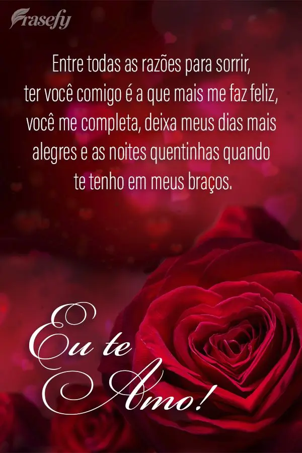 Entre todas as razões para sorrir, ter você comigo é a que mais me faz feliz, você me completa, deixa meus dias mais alegres e as noites quentinhas q...