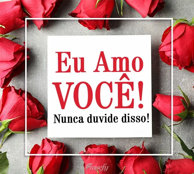 Eu amo você! Nunca duvide disso!

