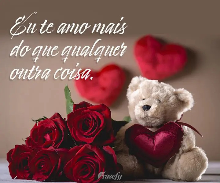 Eu te amo mais do que qualquer outra coisa.