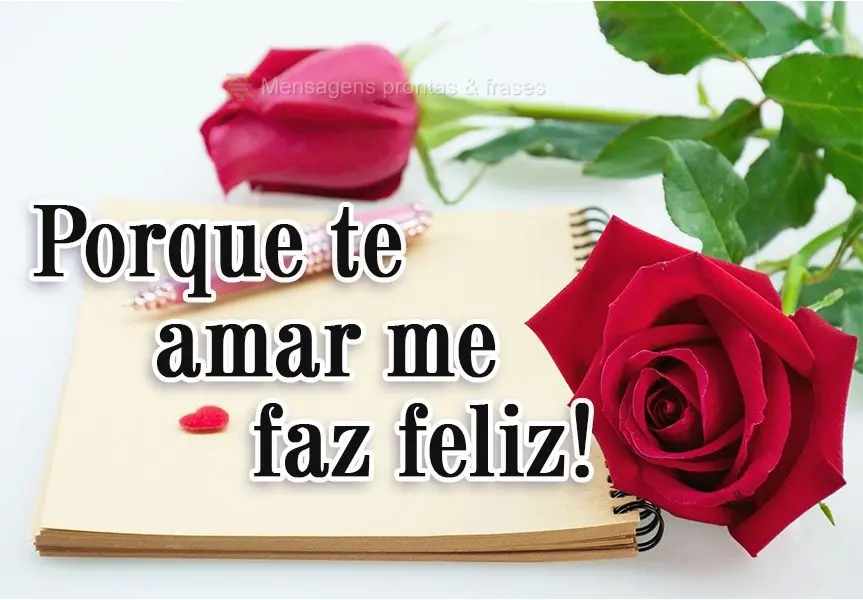 Porque te amar me faz feliz!
