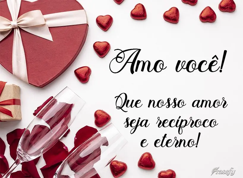 Que nosso amor seja recíproco e eterno!  Amo você!