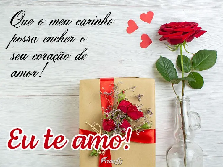 Que o meu carinho possa encher o seu coração de amor! Eu te amo!