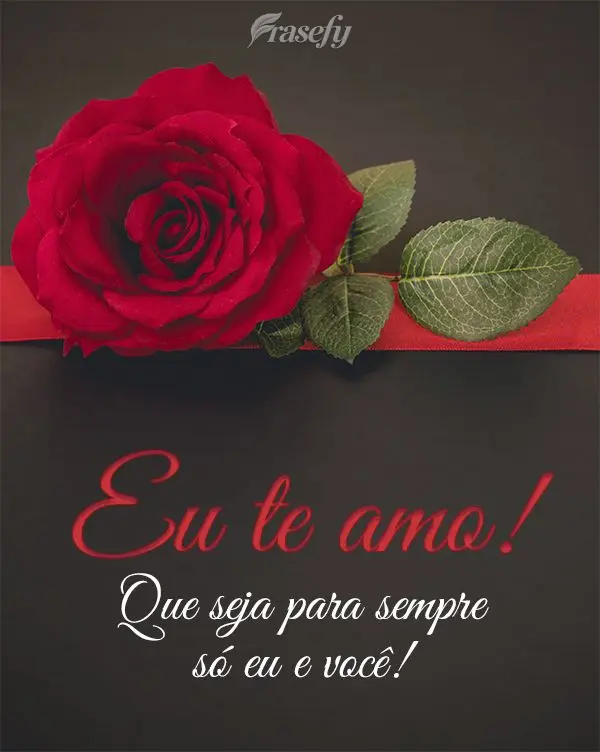 Que seja para sempre só eu e você! Eu te amo!