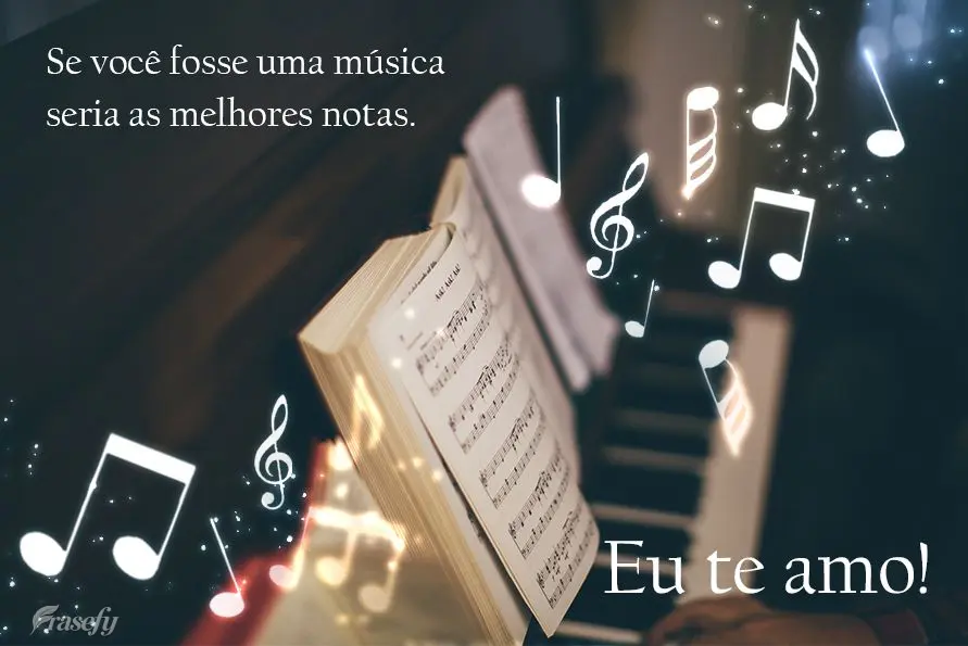 Se você fosse uma música seria as melhores notas. Eu te amo!