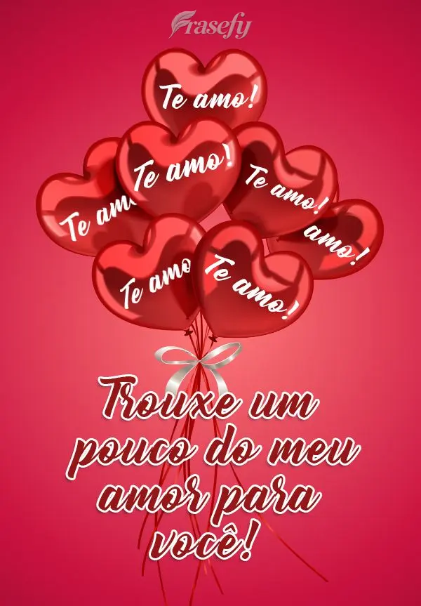 Trouxe um pouco do meu amor para você!  Te amo!