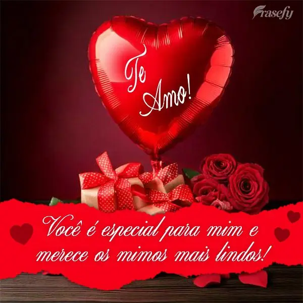 Você é especial para  mim e merece os mimos mais lindos! Eu te amo!