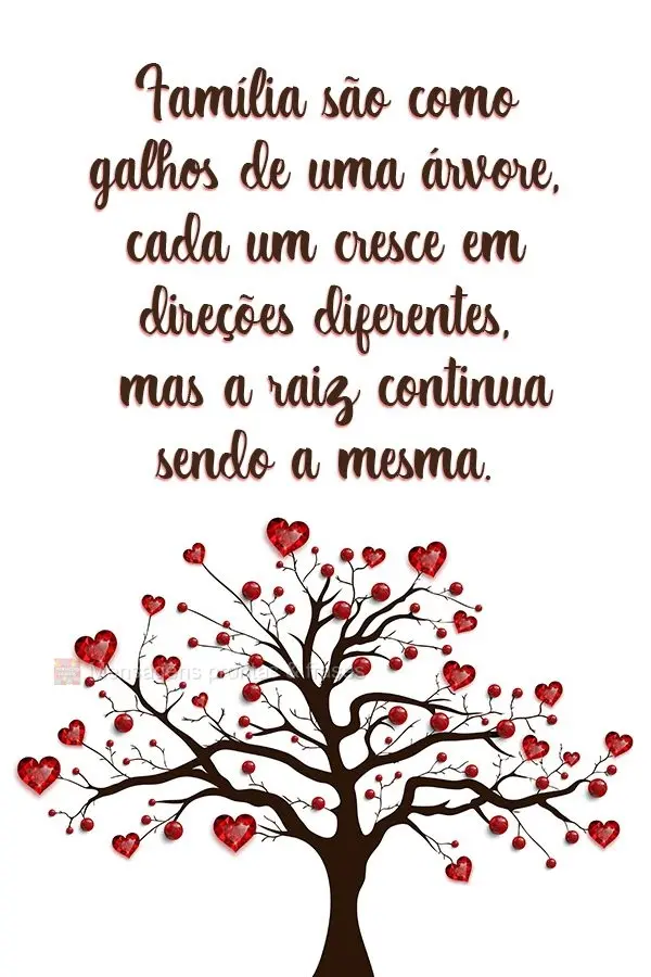 Família são como galhos de uma árvore. Cada um cresce em direções diferentes, mas a raiz continua sendo a mesma.
