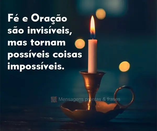 Fé e Oração são invisíveis, mas tornam possíveis coisas impossíveis.
