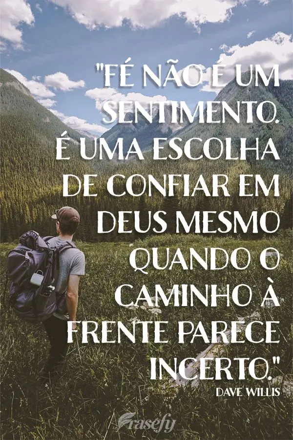 "Fé não é um sentimento. É uma escolha de confiar em Deus mesmo quando o caminho à frente parece incerto." Dave Willis