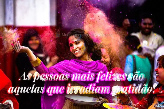 As pessoas mais felizes são aquelas que irradiam gratidão!

