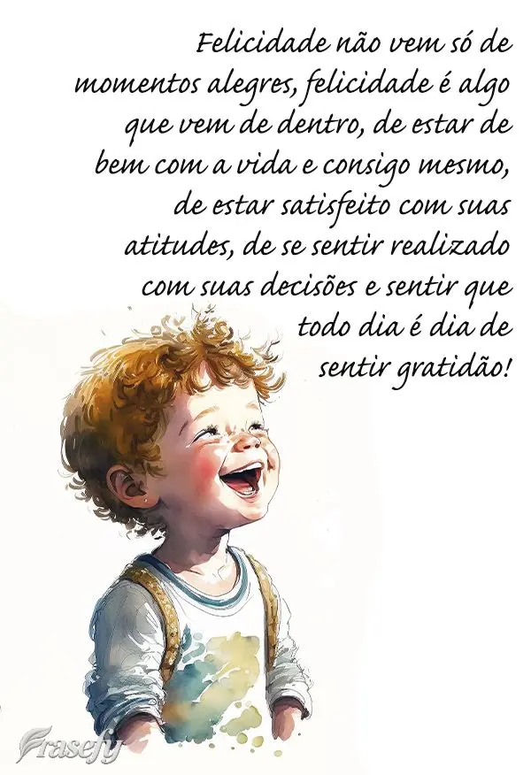 Felicidade não vem só de momentos alegres, felicidade é algo que vem de dentro, de estar de bem com a vida e consigo mesmo, de estar satisfeito com su...