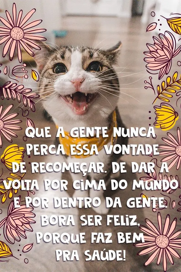 Que a gente nunca perca essa vontade de recomeçar. De dar a volta por cima do mundo e por dentro da gente. Bora ser feliz, porque faz bem pra saúde!
...