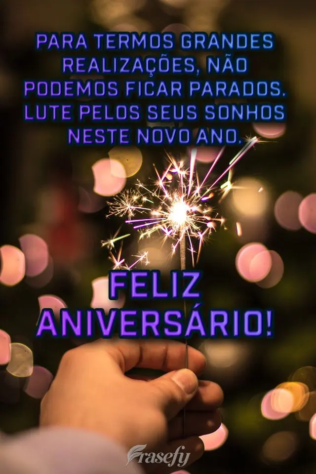 Para termos grandes realizações, não podemos ficar parados. Lute pelos seus sonhos neste novo ano.  Feliz aniversário!