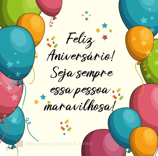 Seja sempre essa pessoa maravilhosa!
 Feliz Aniversário! 
