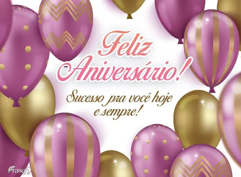Sucesso pra você hoje e sempre! Feliz Aniversário! 