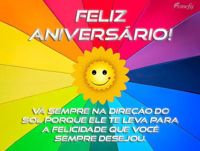  Vá sempre na direção do sol porque ele te leva para a felicidade que você sempre desejou.
 Feliz aniversário!