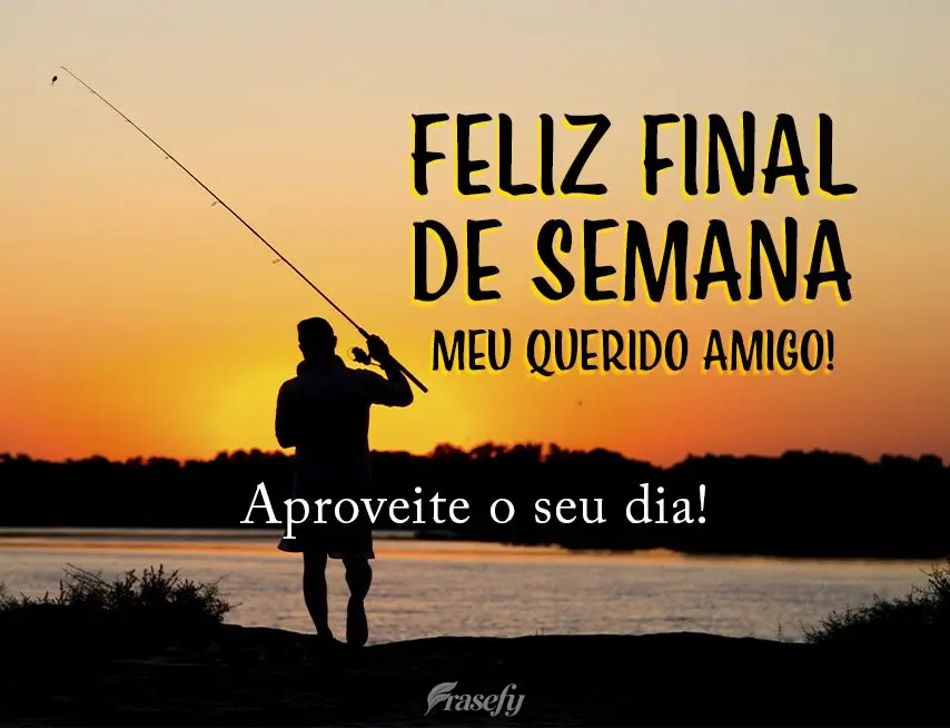 Feliz final de semana meu querido amigo!
Aproveite o seu dia!