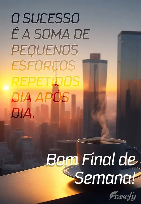 O sucesso é a soma de pequenos esforços repetidos dia após dia. Bom Final de Semana!
