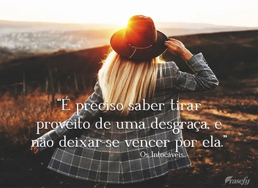 “É preciso saber tirar proveito de uma desgraça, e não deixar-se vencer por ela.”  Os Intocáveis
