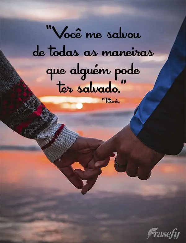 “Você me salvou de todas as maneiras que alguém pode ter salvado.” Titanic