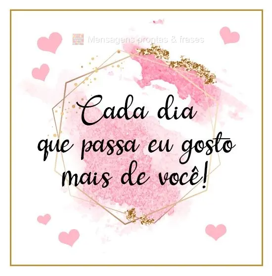 Cada dia que passa eu gosto mais de você!
