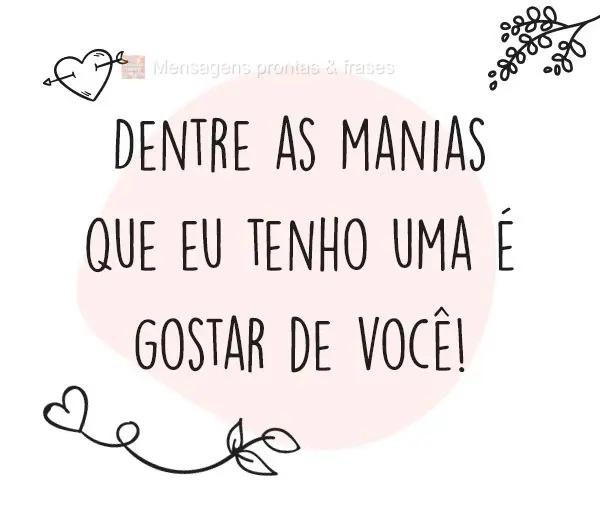 Dentre as manias que eu tenho uma é gostar de você!

