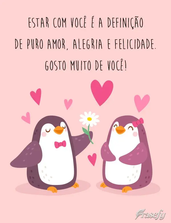 Estar com você é a definição de puro amor, alegria e felicidade. 
 Gosto muito de você!