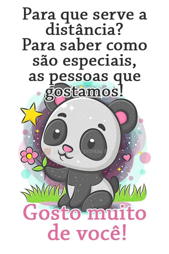 Para que serve a distância? Para saber como são especiais as pessoas que gostamos! 
 Gosto muito de você!