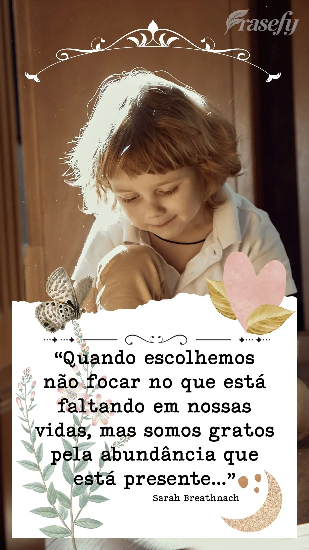 “Quando escolhemos não focar no que está faltando em nossas vidas, mas somos gratos pela abundância que está presente…” Sarah Breathnach