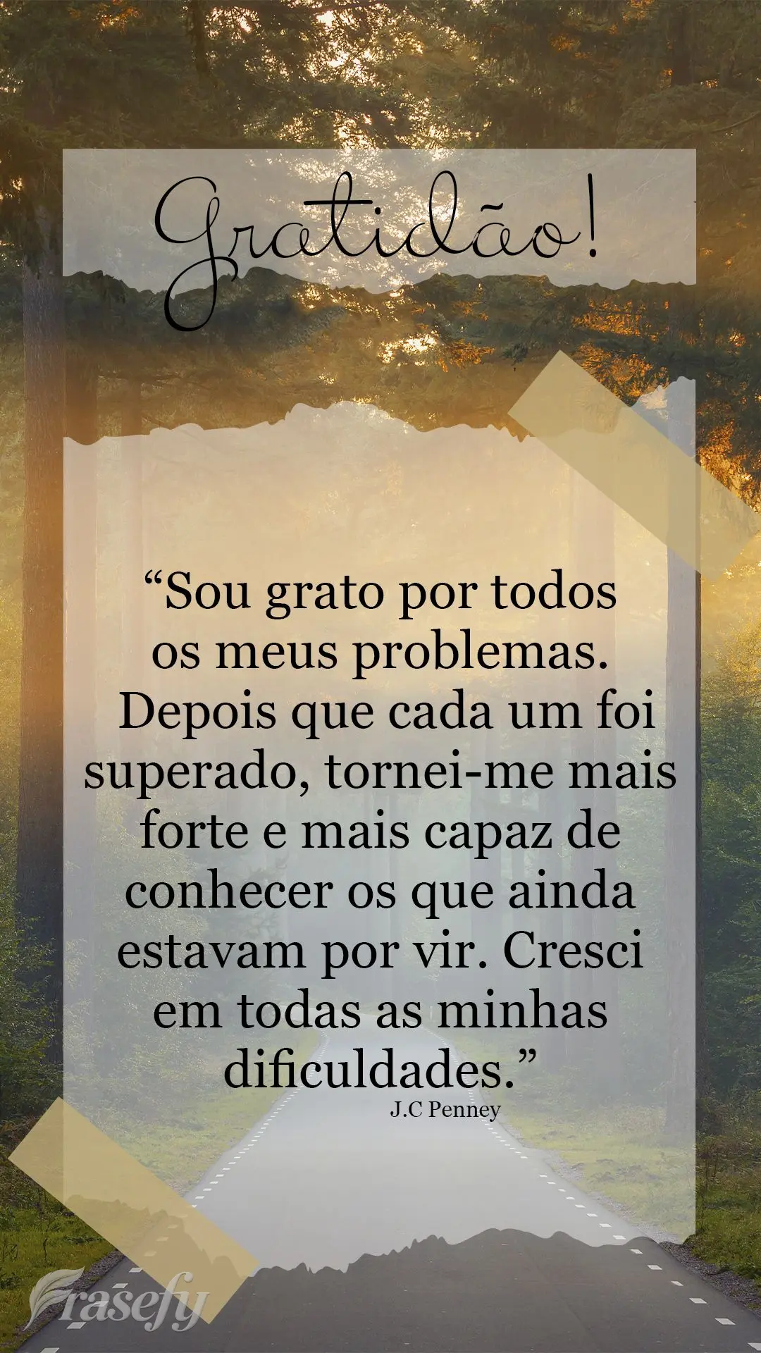 “Sou grato por todos os meus problemas. Depois que cada um foi superado, tornei-me mais forte e mais capaz de conhecer os que ainda estavam por vir. Cr...