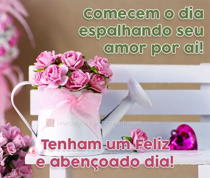 Comecem o dia espalhando seu amor por aí! Tenham um Feliz e abençoado dia!
