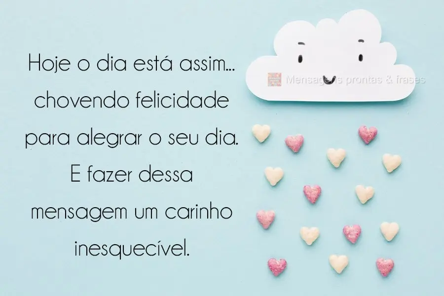 Hoje o dia está assim...chovendo felicidade para alegrar o seu dia!
Quero fazer dessa mensagem um carinho inesquecível.
