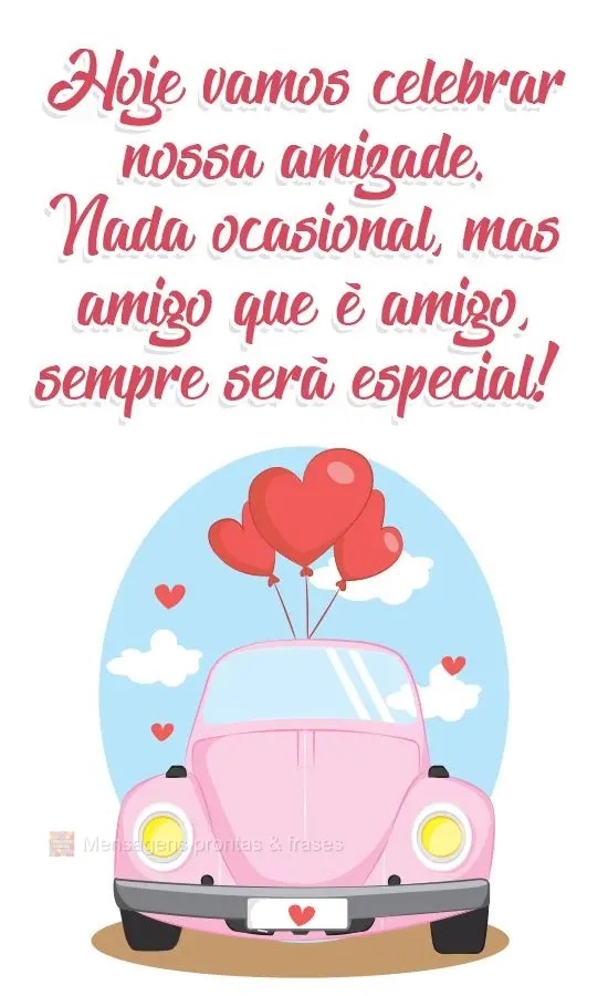 Hoje vamos celebrar nossa amizade. Nada ocasional, mas amigo que é amigo, sempre será especial!
